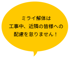 ミライ解体は工事中、近隣の皆様への配慮を怠りません！