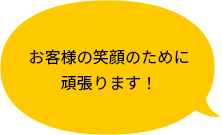 お客様の笑顔のために頑張ります！