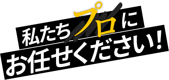 私たちプロにお任せください！